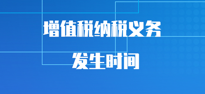 初級(jí)會(huì)計(jì)易混知識(shí)點(diǎn)突破，帶你搞清增值稅納稅義務(wù)的發(fā)生時(shí)間！