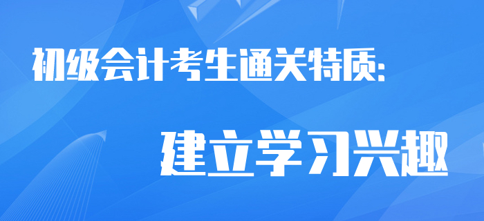 通關考生相似特質(zhì)：建立初級會計學習興趣！