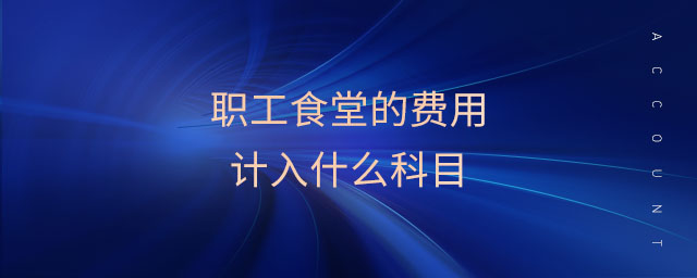 職工食堂的費用計入什么科目
