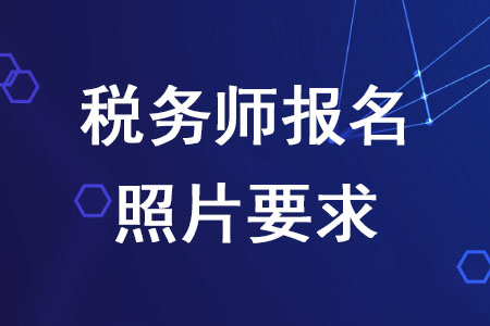 2020年稅務(wù)師報名照片要求是什么？