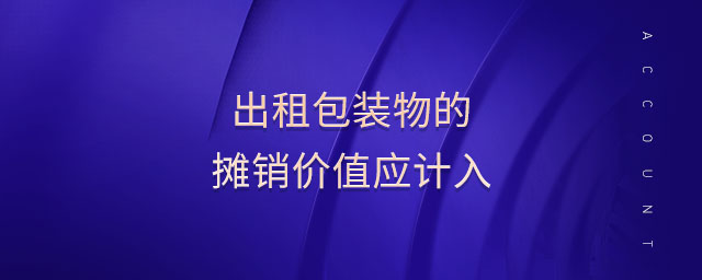 出租包裝物的攤銷價(jià)值應(yīng)計(jì)入
