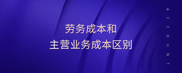 勞務(wù)成本和主營業(yè)務(wù)成本區(qū)別