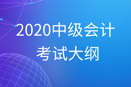 中級(jí)會(huì)計(jì)考試大綱2020年最新公布！