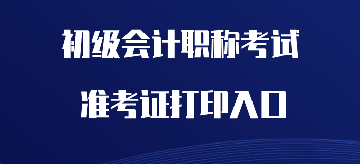2020年初級(jí)會(huì)計(jì)職稱準(zhǔn)考證打印入口開通了嗎？