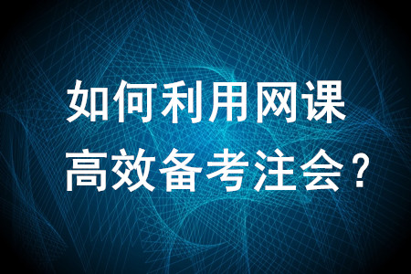 如何利用網(wǎng)課高效備考注會？