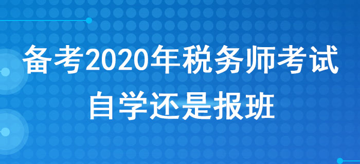 備考2020年稅務(wù)師考試，自學(xué)還是報班？