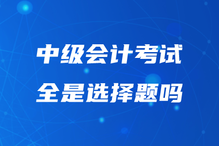 2020年重慶中級會計考試題型全是選擇題嗎？