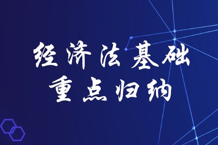 2020年初級會計考試經(jīng)濟(jì)法基礎(chǔ)有哪些重點歸納？