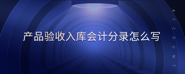 產(chǎn)品驗收入庫會計分錄怎么寫