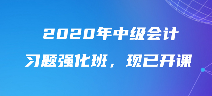 2020年中級(jí)會(huì)計(jì)師習(xí)題強(qiáng)化班現(xiàn)已開課，速來(lái)鞏固提分！