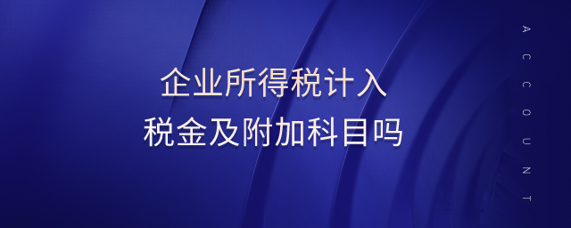 企業(yè)所得稅計入稅金及附加科目嗎