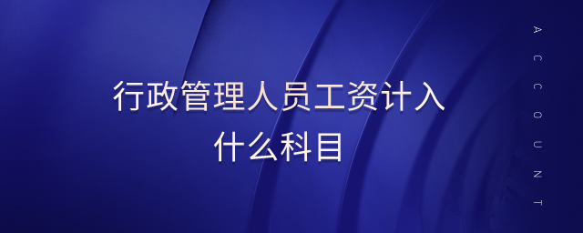 行政管理人員工資計(jì)入什么科目