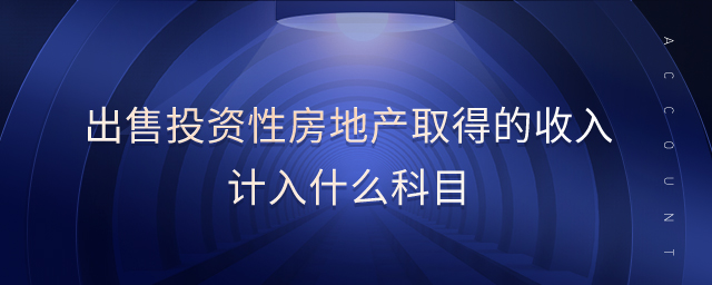 出售投資性房地產(chǎn)取得的收入計入什么科目