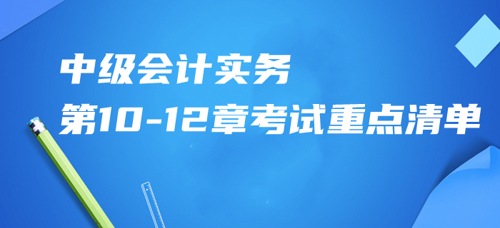2020年中級會計實務(wù)第10-12章考試重點(diǎn)清單！掌握這些再提15分！