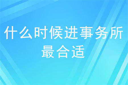 什么時候進事務(wù)所最合適？