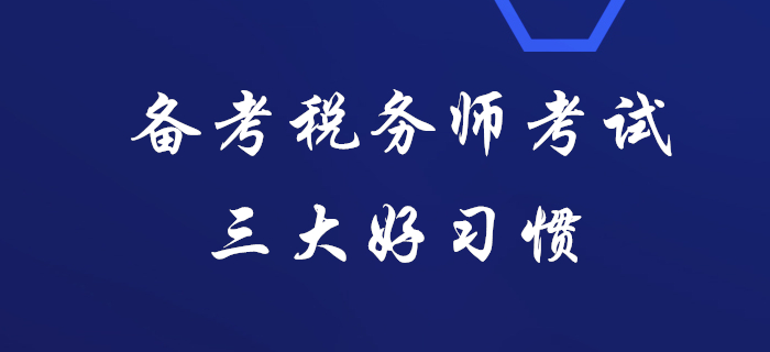 據(jù)說(shuō)通關(guān)稅務(wù)師考試的人都有這三大好習(xí)慣，看看你有嗎？