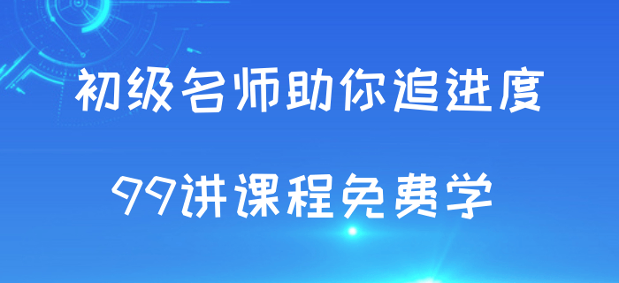 追進(jìn)度啦！初級會計考試授課視頻99講免費學(xué)！
