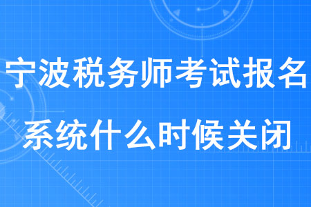 2020年寧波稅務(wù)師考試報(bào)名系統(tǒng)什么時(shí)候關(guān)閉？