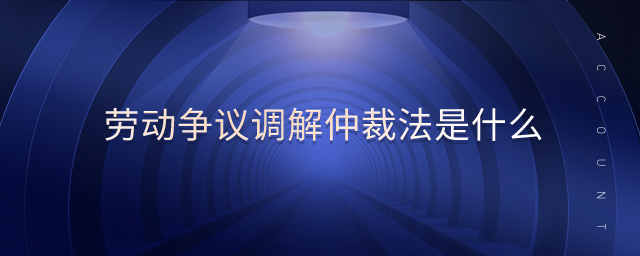 勞動爭議調(diào)解仲裁法是什么