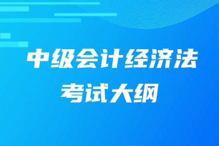 2020年中級(jí)會(huì)計(jì)師經(jīng)濟(jì)法大綱有什么內(nèi)容？
