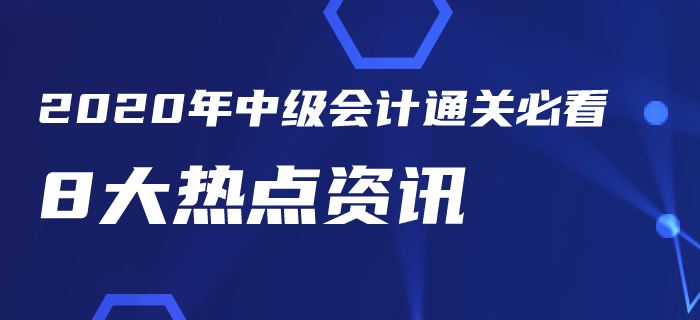 2020年中級(jí)會(huì)計(jì)考試通關(guān)必看8大熱點(diǎn)資訊！你一定要知道！
