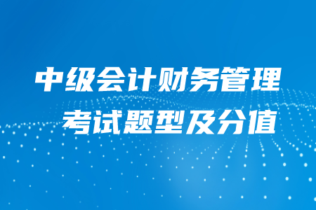 2020年中級(jí)會(huì)計(jì)財(cái)務(wù)管理題型及分值，快來(lái)了解吧！
