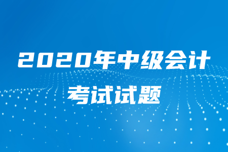 2020年中級(jí)會(huì)計(jì)考試試題有多難？
