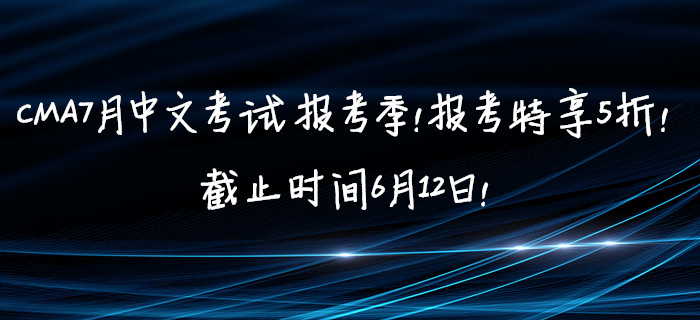 CMA7月中文考試報(bào)考季！報(bào)考特享5折！截止時(shí)間6月12日！