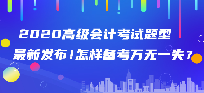 2020年高級(jí)會(huì)計(jì)師考試題型最新發(fā)布！怎樣備考萬(wàn)無(wú)一失？