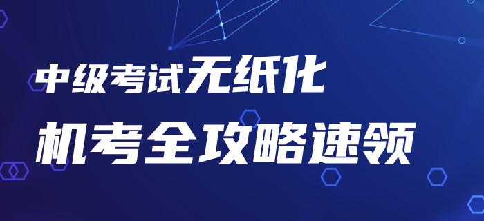 2020年中級會計考試機(jī)考系統(tǒng)你了解嗎？無紙化機(jī)考全攻略速領(lǐng)