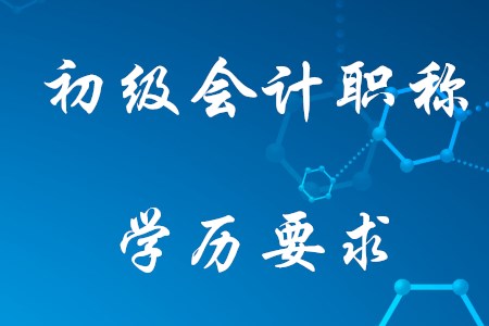 2021年考初級(jí)會(huì)計(jì)需要什么學(xué)歷？