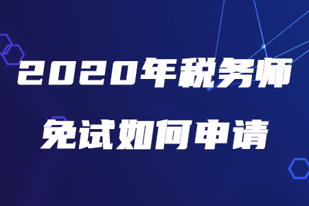 2020年稅務(wù)師免試如何申請(qǐng)？