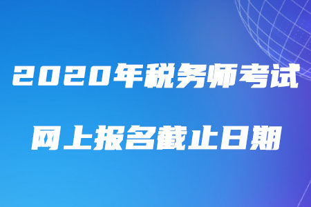 2020年稅務(wù)師考試網(wǎng)上報(bào)名截止日期是哪天？