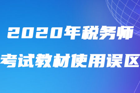 2020年稅務(wù)師考試教材使用誤區(qū)盤點！