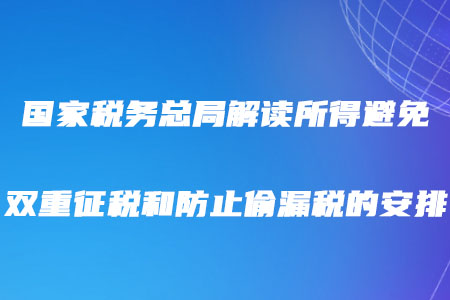 稅務師注意！國家稅務總局解讀所得避免雙重征稅和防止偷漏稅的安排