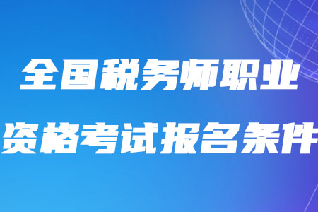 2020年全國(guó)稅務(wù)師職業(yè)資格考試報(bào)名條件是如何規(guī)定的？