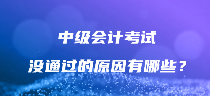 為什么沒(méi)有通過(guò)中級(jí)會(huì)計(jì)考試？解決這些問(wèn)題，讓通關(guān)成為可能！