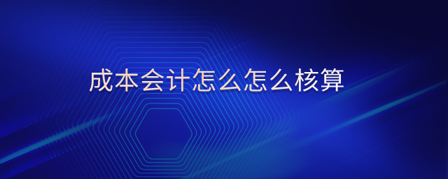 成本會(huì)計(jì)怎么怎么核算
