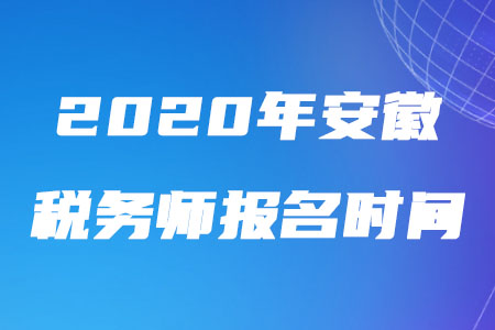 2020年安徽稅務(wù)師報(bào)名時(shí)間什么時(shí)候截止？