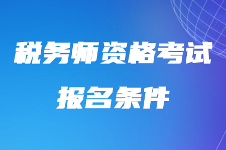 2020年稅務(wù)師資格考試報(bào)名條件的具體規(guī)定是什么？