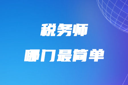 稅務(wù)師哪門最簡單你知道嗎？