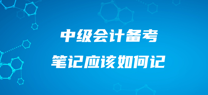 中級(jí)會(huì)計(jì)筆記應(yīng)該這樣記！備考效果事半功倍