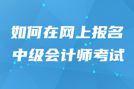 2020年如何在網(wǎng)上報(bào)名中級(jí)會(huì)計(jì)師考試？