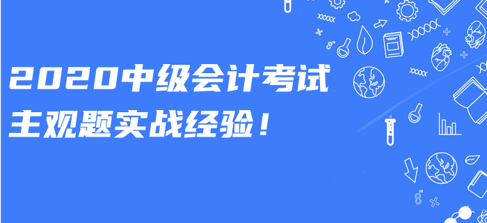 2020年中級(jí)會(huì)計(jì)考試主觀題有多少道？實(shí)戰(zhàn)答題經(jīng)驗(yàn)速看！