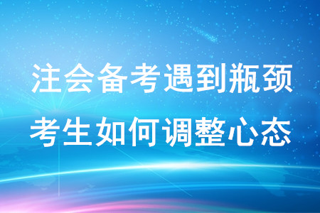 注會備考遇到瓶頸，考生如何調(diào)整心態(tài)？