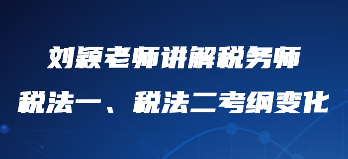 劉穎老師詳細(xì)講解稅務(wù)師稅法一、稅法二考綱變化，內(nèi)附報考建議