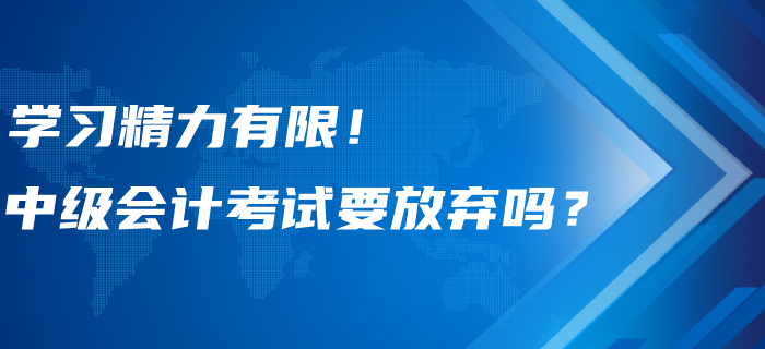 學(xué)習(xí)精力有限！中級(jí)會(huì)計(jì)考試要不要選擇性放棄？