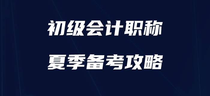 盛夏已至，如何為初級(jí)會(huì)計(jì)備考“降降溫”？