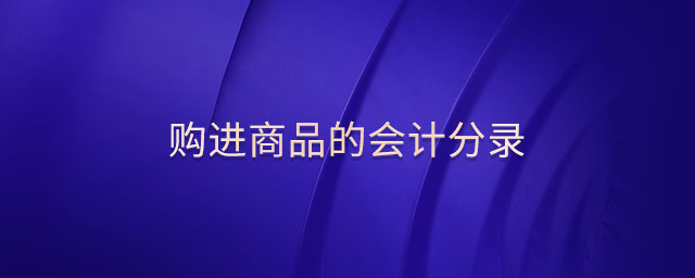 購進(jìn)商品的會計(jì)分錄
