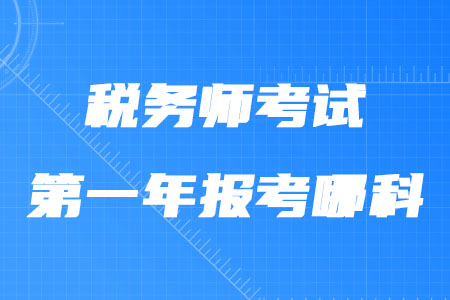 稅務(wù)師考試第一年報(bào)考哪科合適？